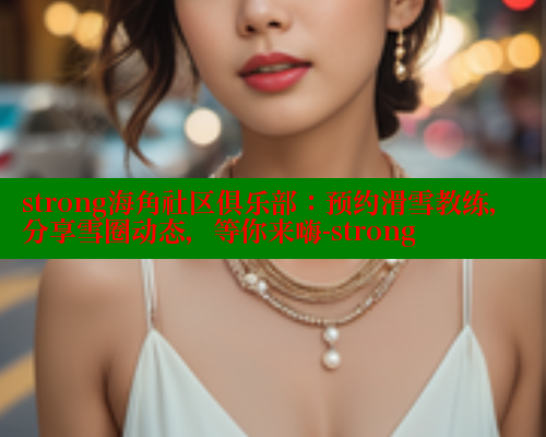 strong海角社区俱乐部：预约滑雪教练，分享雪圈动态，等你来嗨-strong 海角首页入口 第1张
