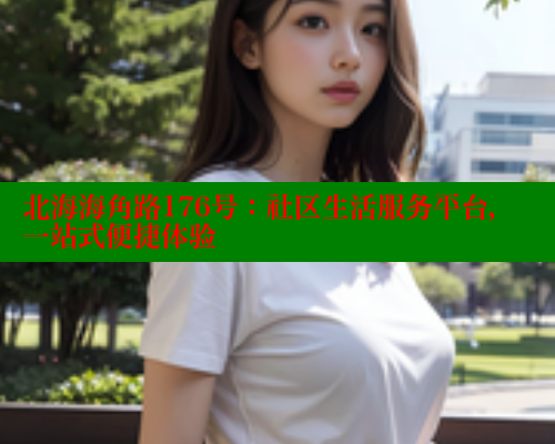 北海海角路176号：社区生活服务平台，一站式便捷体验 海角首页登录入口top 第1张