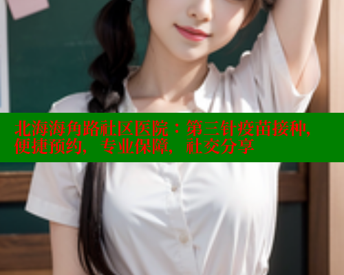 北海海角路社区医院：第三针疫苗接种，便捷预约，专业保障，社交分享 海角社区 第1张
