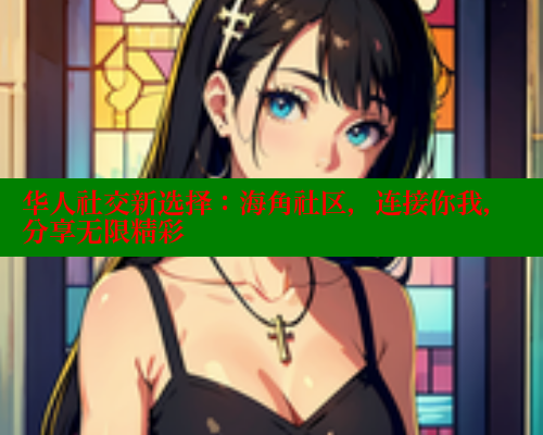 华人社交新选择：海角社区，连接你我，分享无限精彩 海角首页入口 第1张