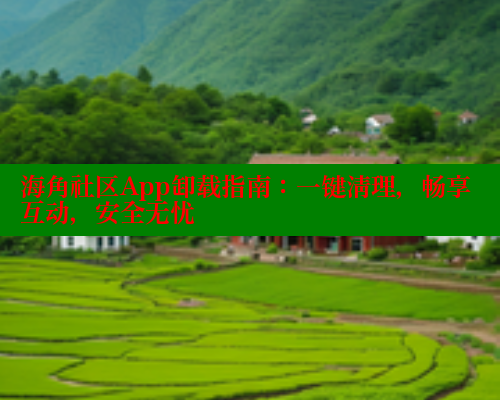 海角社区App卸载指南：一键清理，畅享互动，安全无忧 海角社区 第1张
