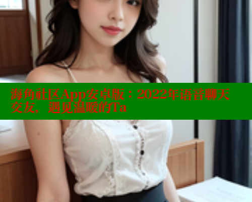 海角社区App安卓版：2022年语音聊天交友，遇见温暖的Ta 海角社区 第1张