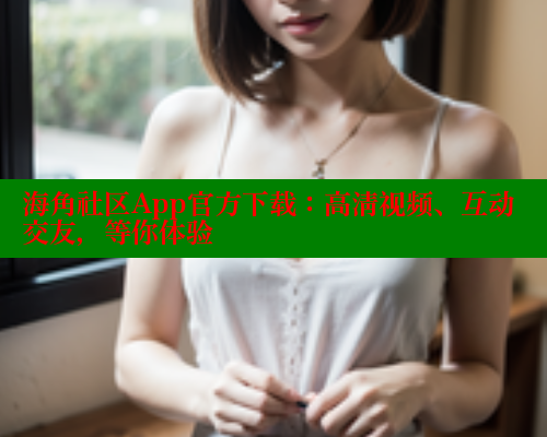 海角社区App官方下载:高清视频、互动交友,等你体验 2025海角首页登录入口 第1张 海角社区App官方下载:高清视频、互动交友,等你体验 2025海角首页登录入口 第1张