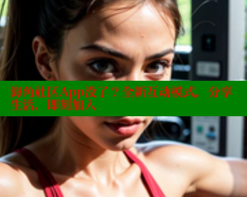 海角社区App没了？全新互动模式，分享生活，即刻加入 2025海角首页登录入口 第1张