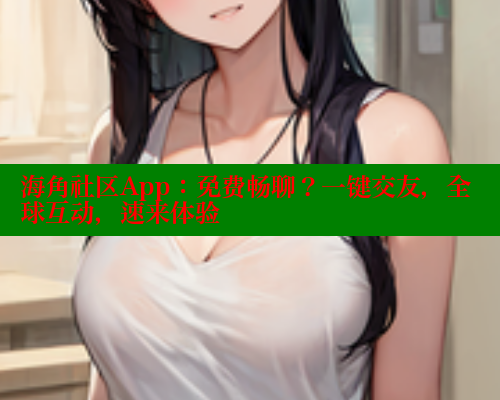 海角社区App：免费畅聊？一键交友，全球互动，速来体验 海角首页入口 第1张