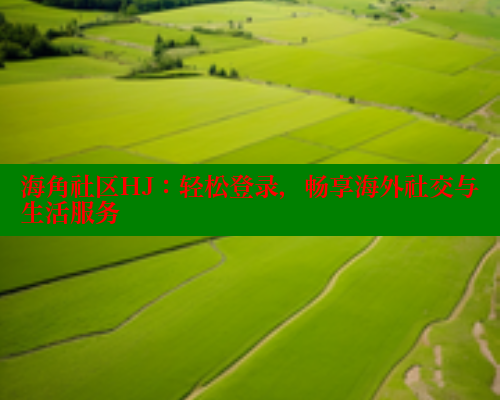 海角社区HJ：轻松登录，畅享海外社交与生活服务 2025海角首页登录入口 第1张