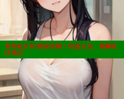 海角社区ID搜索攻略：快速交友，畅聊社区热点 2025海角首页登录入口 第1张
