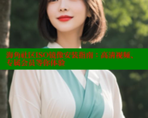 海角社区ISO镜像安装指南：高清视频、专属会员等你体验 海角首页登录入口top 第1张