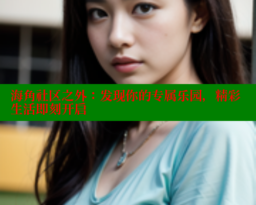海角社区之外:发现你的专属乐园,精彩生活即刻开启 海角首页入口 第2张 海角社区之外:发现你的专属乐园,精彩生活即刻开启 海角首页入口 第2张