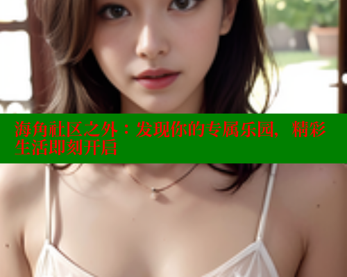 海角社区之外:发现你的专属乐园,精彩生活即刻开启 海角首页入口 第1张 海角社区之外:发现你的专属乐园,精彩生活即刻开启 海角首页入口 第1张