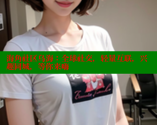 海角社区乌海：全球社交，轻量互联，兴趣同城，等你来嗨 海角首页登录入口top 第1张