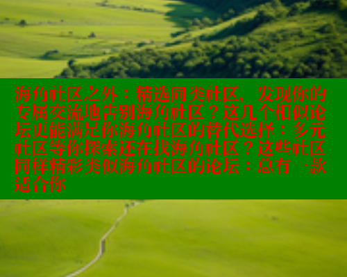 海角社区之外：精选同类社区，发现你的专属交流地告别海角社区？这几个相似论坛更能满足你海角社区的替代选择：多元社区等你探索还在找海角社区？这些社区同样精彩类似海角社区的论坛：总有一款适合你 2025海角首页登录入口 第2张
