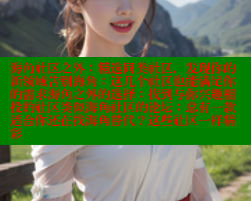 海角社区之外：精选同类社区，发现你的新领域告别海角：这几个社区也能满足你的需求海角之外的选择：找到与你兴趣相投的社区类似海角社区的论坛：总有一款适合你还在找海角替代？这些社区一样精彩 2025海角首页登录入口 第1张