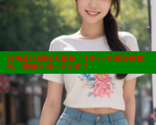 海角社区赚钱大揭秘：10w+资源等你破解，躺赚100w不是梦？ 2025海角首页登录入口 第1张