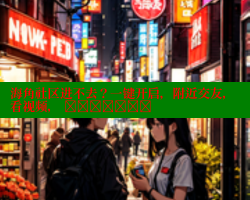 海角社区进不去？一键开启，附近交友，看视频， இன்றூடு 海角首页入口 第2张