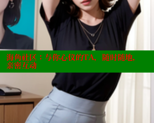 海角社区：与你心仪的TA，随时随地，亲密互动 2025海角首页登录入口 第1张