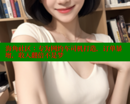 海角社区：专为网约车司机打造，订单暴增，收入翻倍不是梦 海角首页入口 第1张