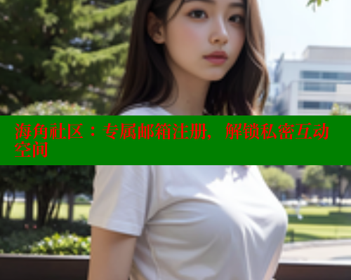 海角社区：专属邮箱注册，解锁私密互动空间 海角首页入口 第1张
