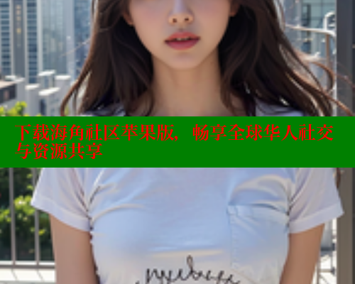 下载海角社区苹果版，畅享全球华人社交与资源共享 海角首页入口 第2张