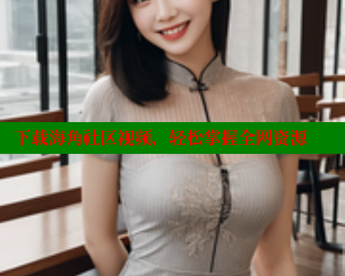 下载海角社区视频，轻松掌握全网资源 海角社区 第1张