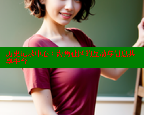 历史记录中心：海角社区的互动与信息共享平台 海角首页登录入口top 第1张