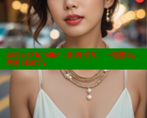 海角社区hj9db8：附近交友，一键搭讪，邂逅同城TA 海角首页登录入口top 第1张