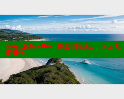 海角社区hja4bb：探索智能生活，享受便捷服务 2025海角首页登录入口 第1张