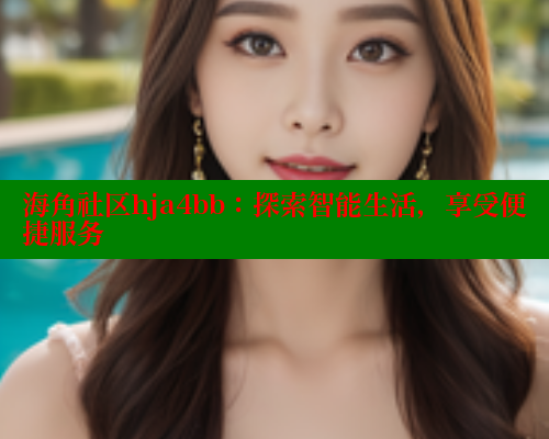 海角社区hja4bb：探索智能生活，享受便捷服务 2025海角首页登录入口 第2张