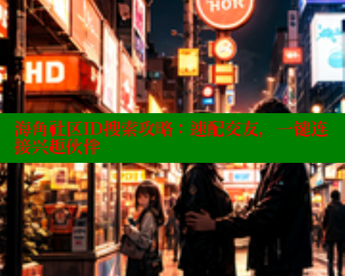 海角社区ID搜索攻略：速配交友，一键连接兴趣伙伴 海角首页入口 第2张