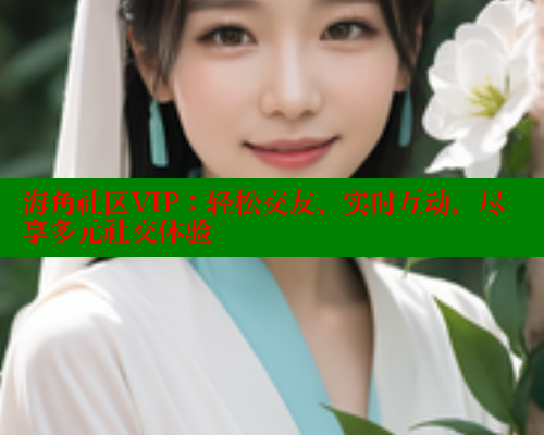 海角社区VIP：轻松交友、实时互动，尽享多元社交体验 海角首页登录入口top 第1张
