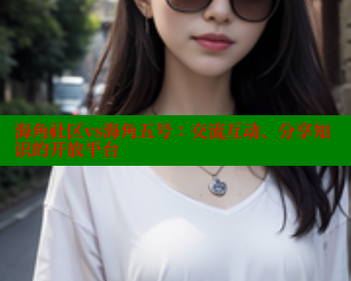 海角社区vs海角五号：交流互动、分享知识的开放平台 海角社区 第1张