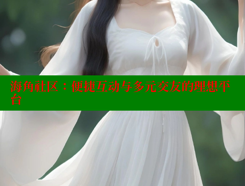 海角社区：便捷互动与多元交友的理想平台 2025海角首页登录入口 第2张