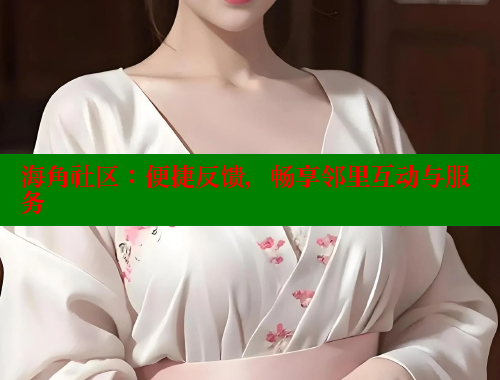 海角社区：便捷反馈，畅享邻里互动与服务 2025海角首页登录入口 第2张