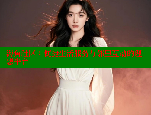 海角社区：便捷生活服务与邻里互动的理想平台 2025海角首页登录入口 第1张