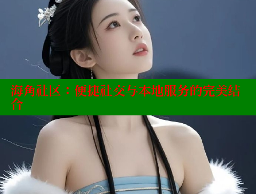 海角社区：便捷社交与本地服务的完美结合 海角社区 第1张