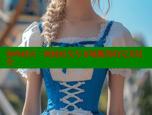 海角社区：便捷社交与本地服务的完美结合 海角社区 第2张