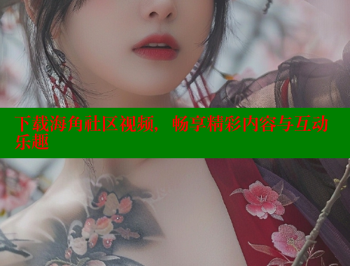 下载海角社区视频，畅享精彩内容与互动乐趣 2025海角首页登录入口 第1张