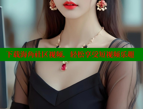 下载海角社区视频，轻松享受短视频乐趣 海角首页入口 第1张