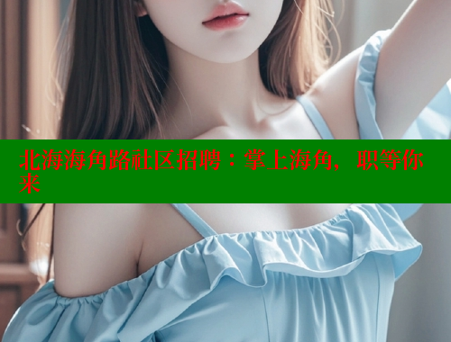 北海海角路社区招聘：掌上海角，职等你来 海角社区 第1张