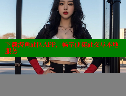 下载海角社区APP，畅享便捷社交与本地服务 2025海角首页登录入口 第1张