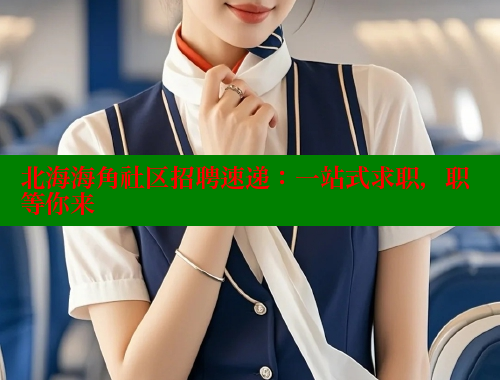 北海海角社区招聘速递：一站式求职，职等你来 2025海角首页登录入口 第1张