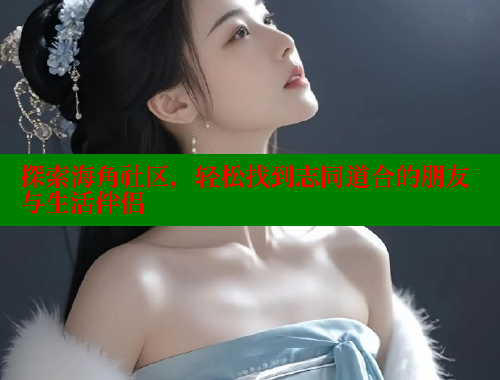 探索海角社区，轻松找到志同道合的朋友与生活伴侣 2025海角首页登录入口 第1张