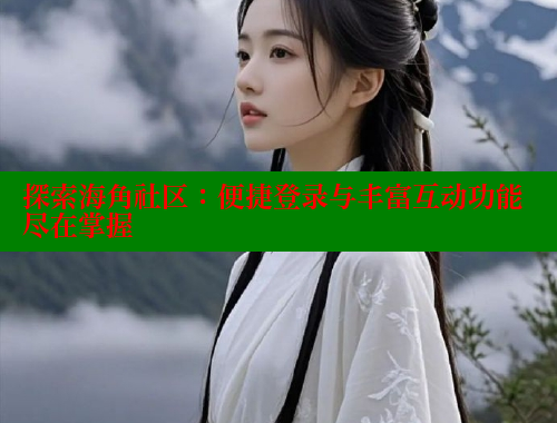 探索海角社区：便捷登录与丰富互动功能尽在掌握 海角社区 第1张