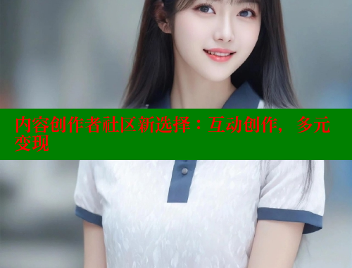 内容创作者社区新选择：互动创作，多元变现 2025海角首页登录入口 第1张