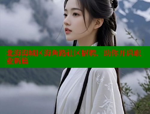 北海海城区海角路社区招聘，助你开启职业新篇 海角首页入口 第1张