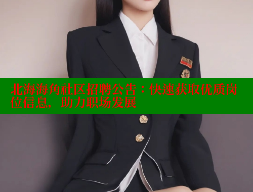北海海角社区招聘公告：快速获取优质岗位信息，助力职场发展 海角社区 第2张