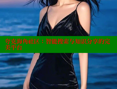 夸克海角社区：智能搜索与知识分享的完美平台 海角首页登录入口top 第1张
