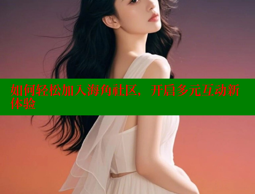 如何轻松加入海角社区，开启多元互动新体验 海角社区 第1张