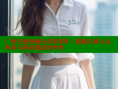 广州空姐执勤内衣照事件：揭秘空乘人员形象与职业规范的冲突 海角首页登录入口top 第1张