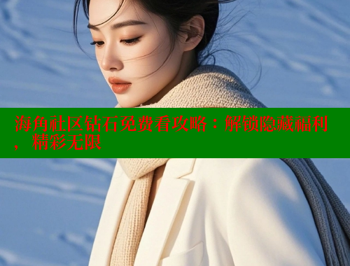 海角社区钻石免费看攻略：解锁隐藏福利，精彩无限 海角社区 第2张
